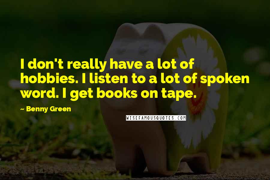 Benny Green Quotes: I don't really have a lot of hobbies. I listen to a lot of spoken word. I get books on tape.