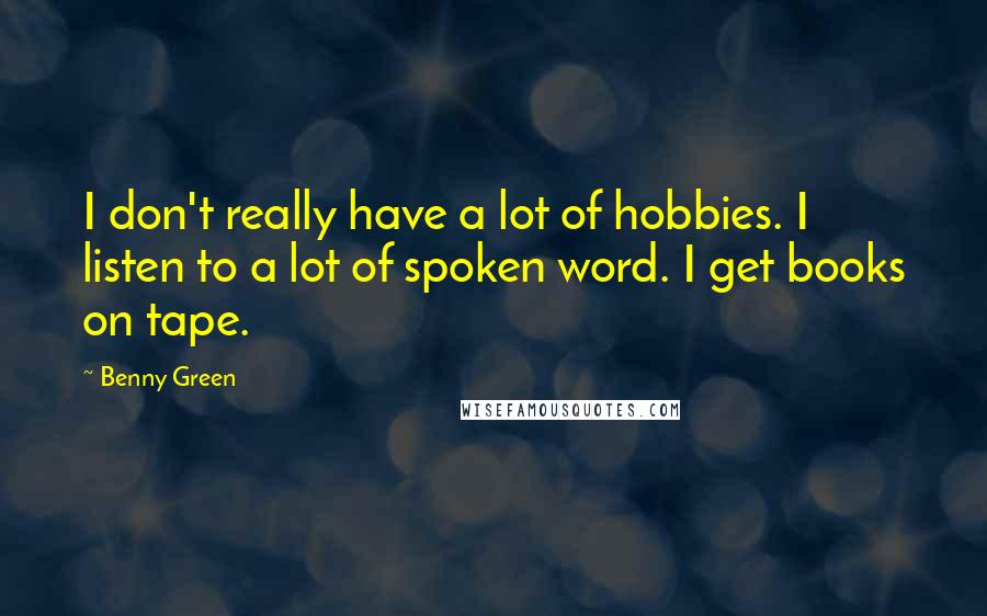 Benny Green Quotes: I don't really have a lot of hobbies. I listen to a lot of spoken word. I get books on tape.