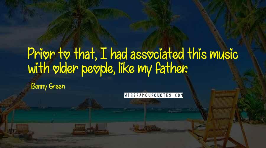 Benny Green Quotes: Prior to that, I had associated this music with older people, like my father.