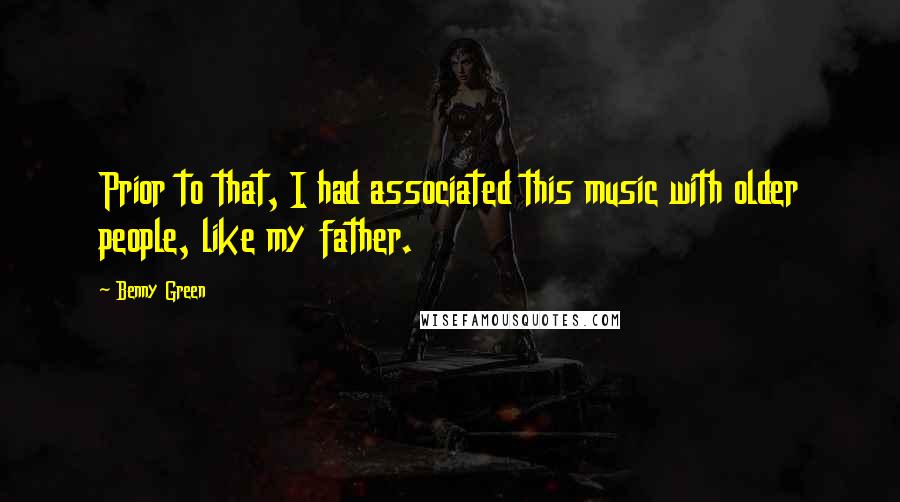 Benny Green Quotes: Prior to that, I had associated this music with older people, like my father.