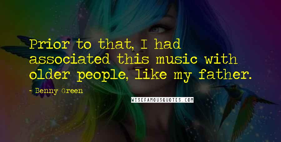 Benny Green Quotes: Prior to that, I had associated this music with older people, like my father.