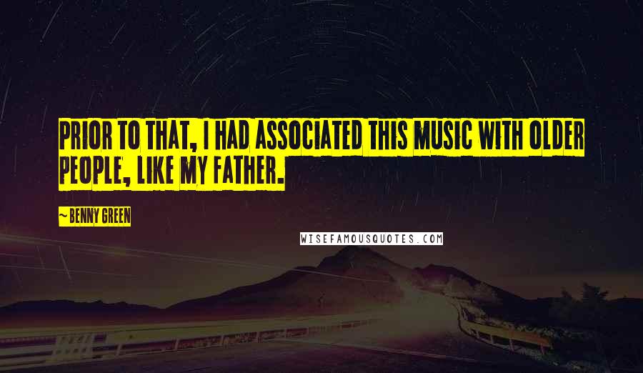 Benny Green Quotes: Prior to that, I had associated this music with older people, like my father.