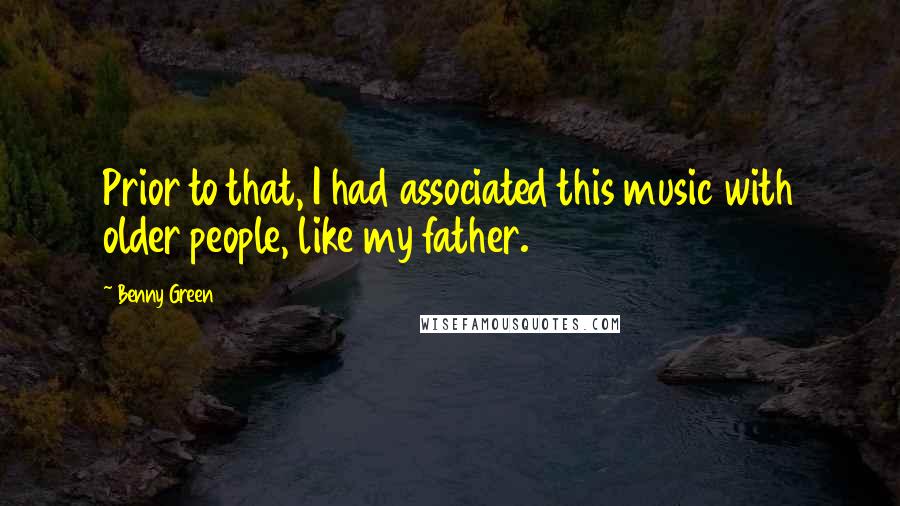 Benny Green Quotes: Prior to that, I had associated this music with older people, like my father.