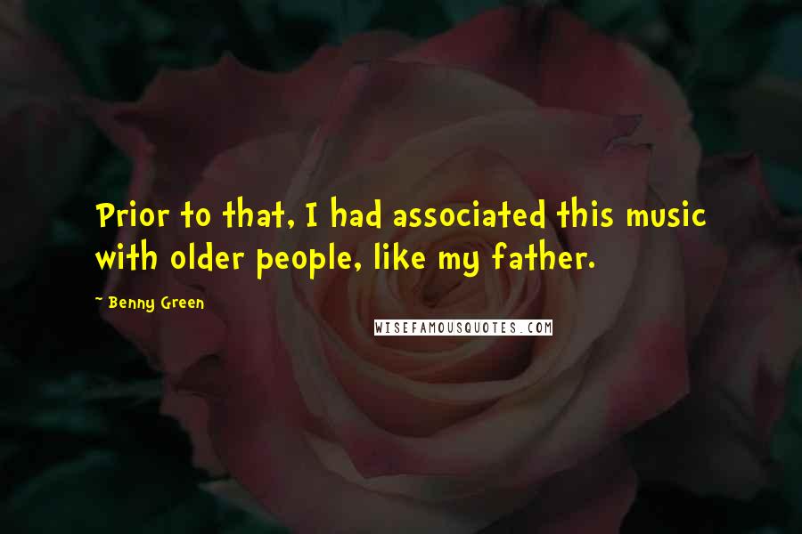 Benny Green Quotes: Prior to that, I had associated this music with older people, like my father.