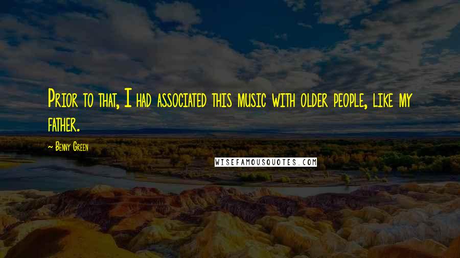 Benny Green Quotes: Prior to that, I had associated this music with older people, like my father.