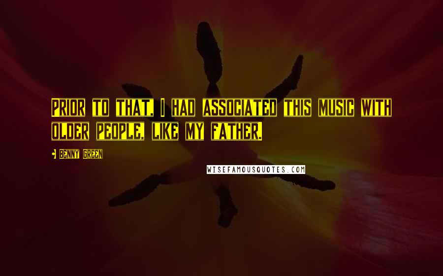 Benny Green Quotes: Prior to that, I had associated this music with older people, like my father.