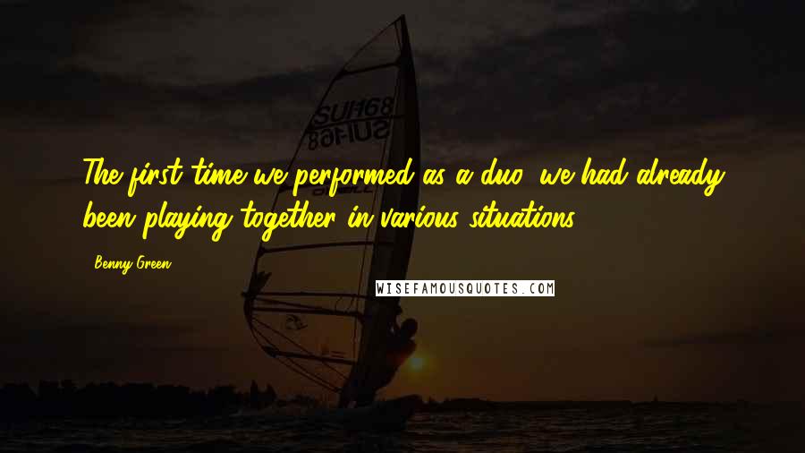 Benny Green Quotes: The first time we performed as a duo, we had already been playing together in various situations.