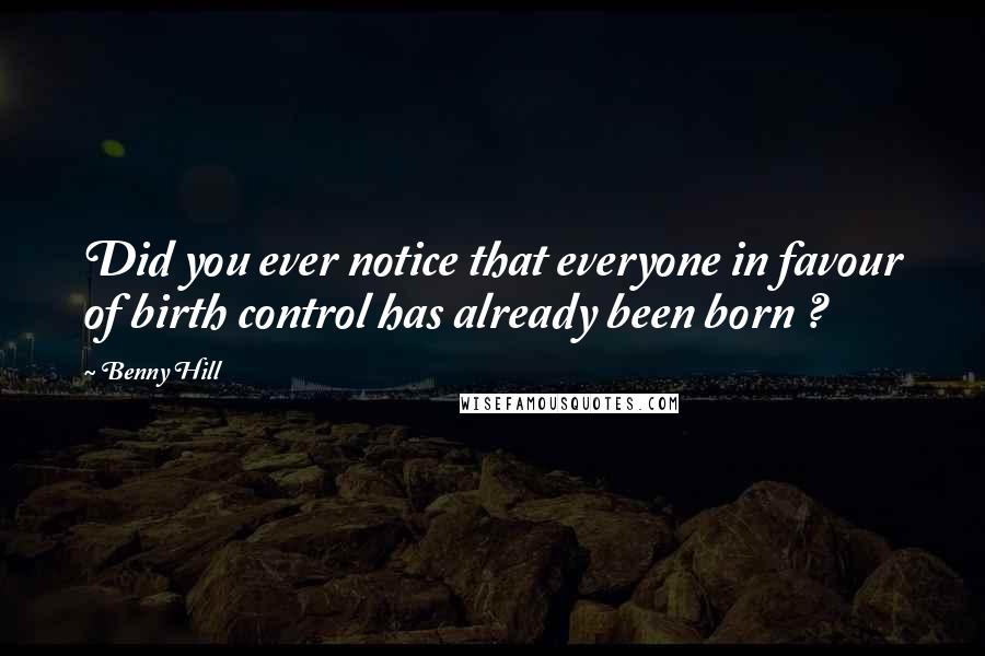 Benny Hill Quotes: Did you ever notice that everyone in favour of birth control has already been born ?