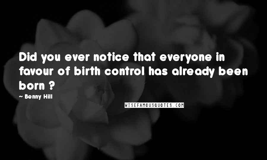 Benny Hill Quotes: Did you ever notice that everyone in favour of birth control has already been born ?
