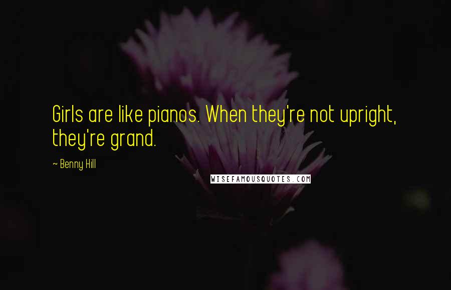 Benny Hill Quotes: Girls are like pianos. When they're not upright, they're grand.