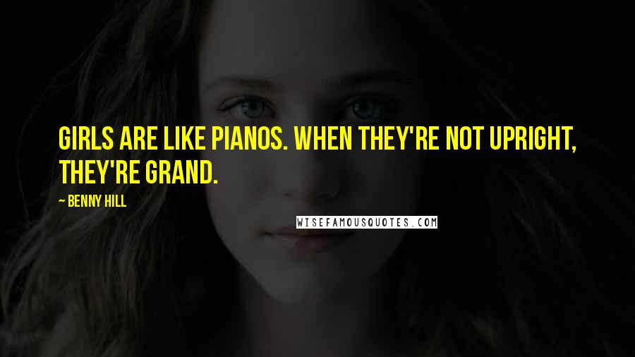 Benny Hill Quotes: Girls are like pianos. When they're not upright, they're grand.