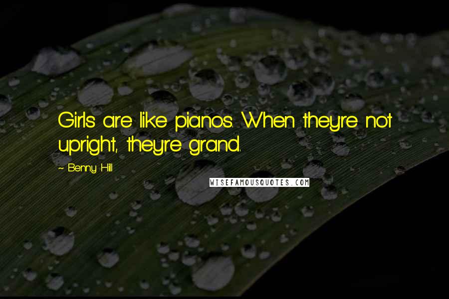 Benny Hill Quotes: Girls are like pianos. When they're not upright, they're grand.