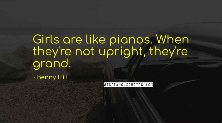 Benny Hill Quotes: Girls are like pianos. When they're not upright, they're grand.