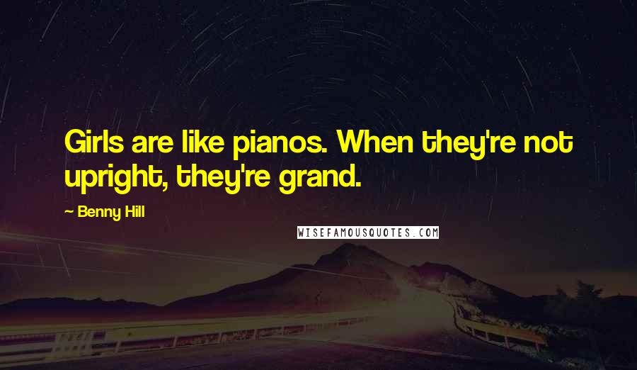 Benny Hill Quotes: Girls are like pianos. When they're not upright, they're grand.