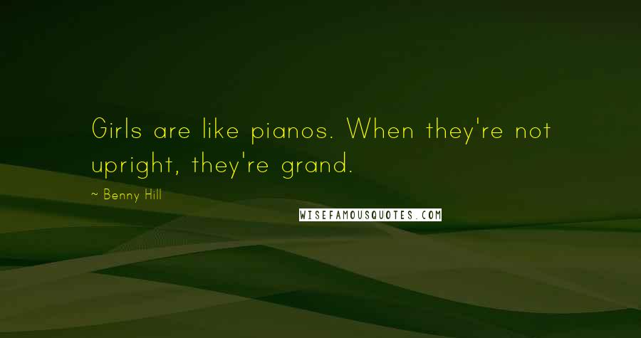 Benny Hill Quotes: Girls are like pianos. When they're not upright, they're grand.