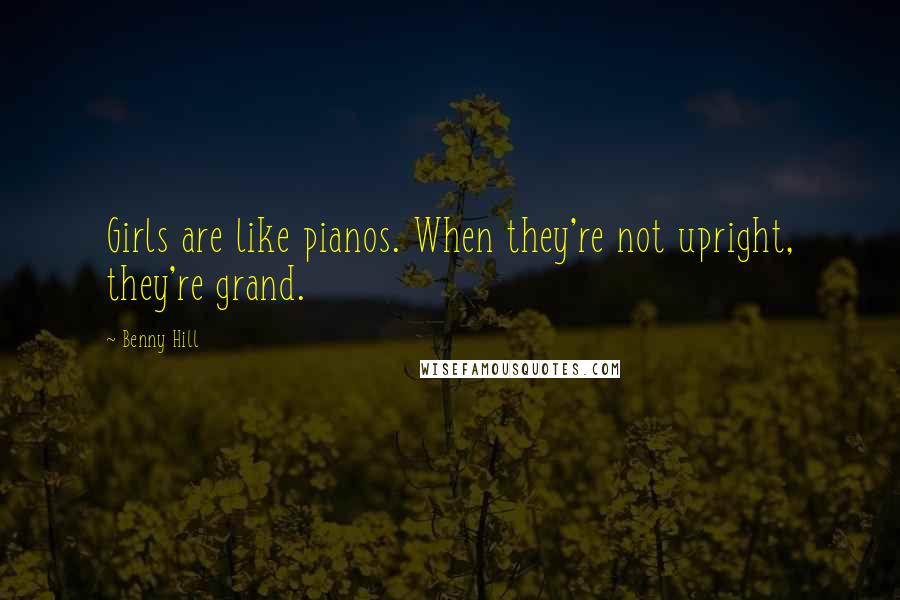 Benny Hill Quotes: Girls are like pianos. When they're not upright, they're grand.