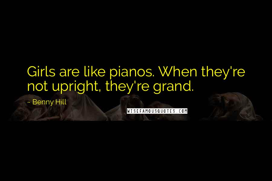 Benny Hill Quotes: Girls are like pianos. When they're not upright, they're grand.