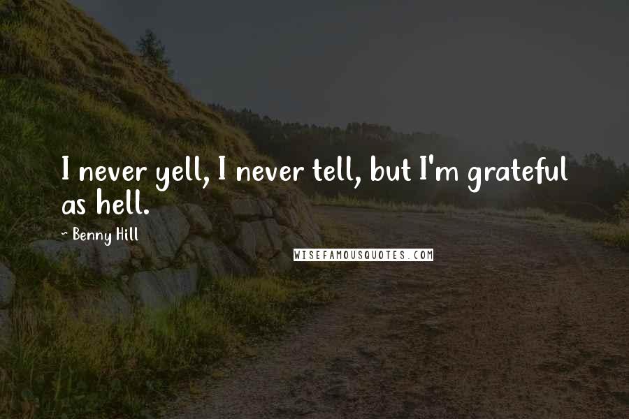 Benny Hill Quotes: I never yell, I never tell, but I'm grateful as hell.