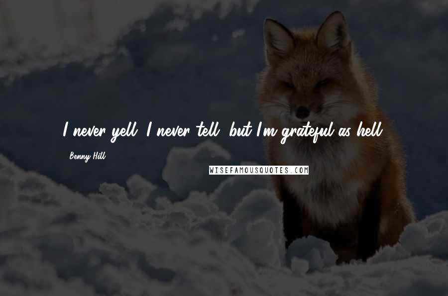 Benny Hill Quotes: I never yell, I never tell, but I'm grateful as hell.
