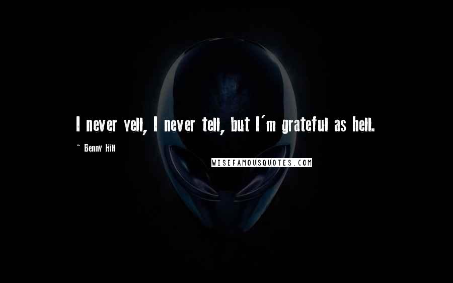 Benny Hill Quotes: I never yell, I never tell, but I'm grateful as hell.