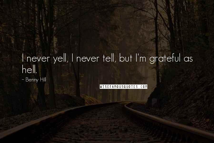Benny Hill Quotes: I never yell, I never tell, but I'm grateful as hell.