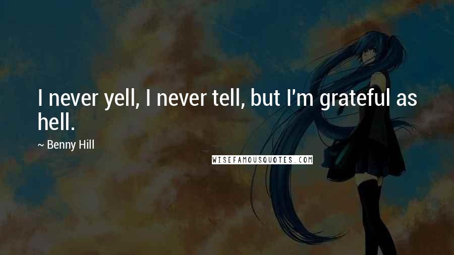 Benny Hill Quotes: I never yell, I never tell, but I'm grateful as hell.