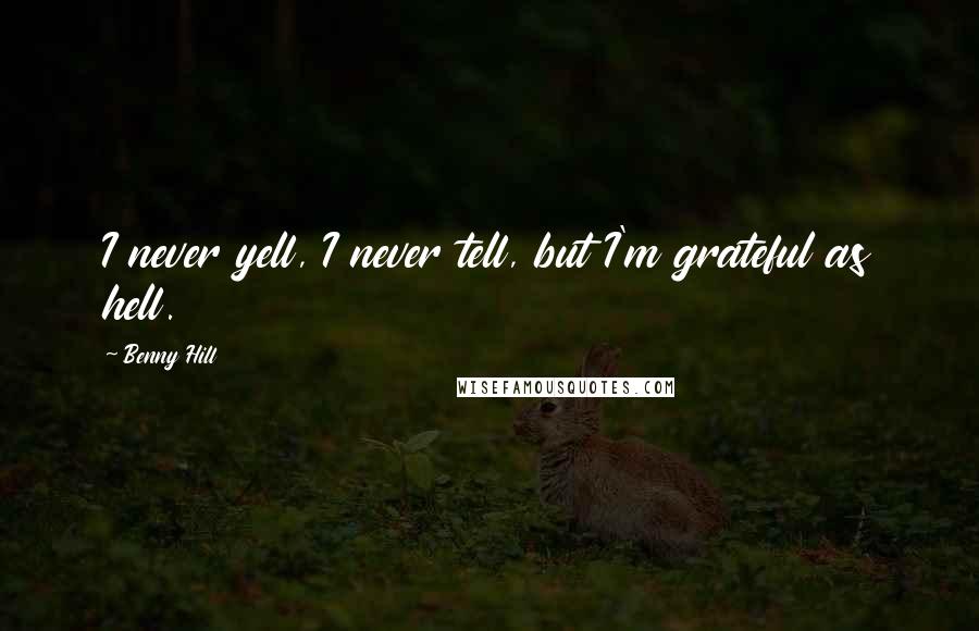 Benny Hill Quotes: I never yell, I never tell, but I'm grateful as hell.