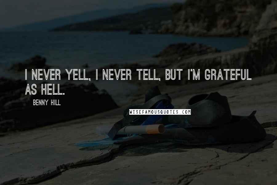 Benny Hill Quotes: I never yell, I never tell, but I'm grateful as hell.
