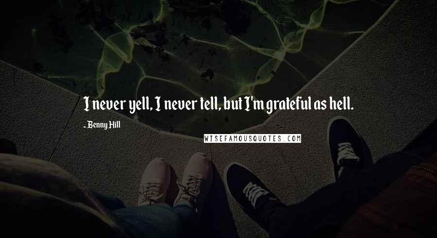 Benny Hill Quotes: I never yell, I never tell, but I'm grateful as hell.
