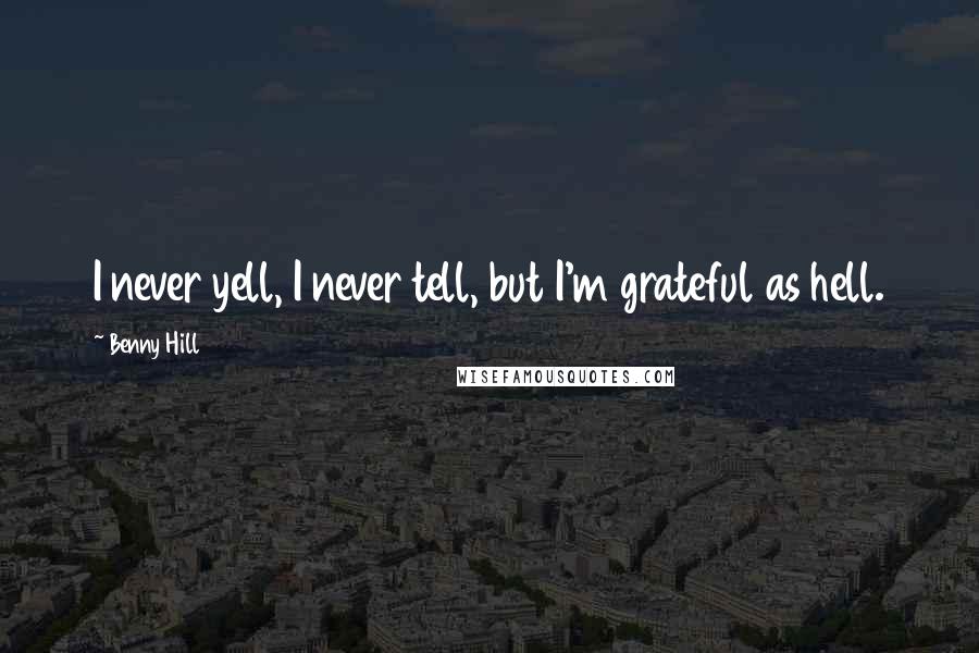 Benny Hill Quotes: I never yell, I never tell, but I'm grateful as hell.