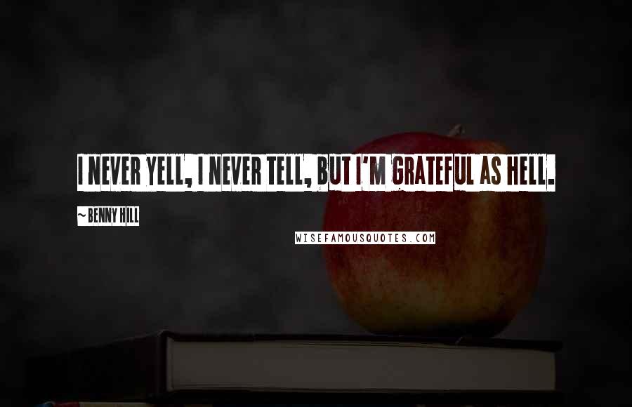Benny Hill Quotes: I never yell, I never tell, but I'm grateful as hell.