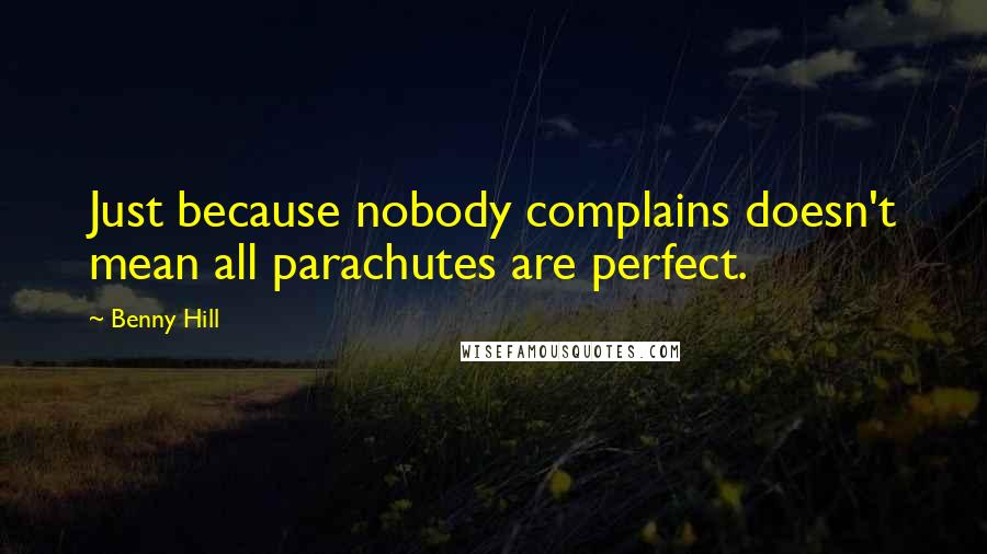 Benny Hill Quotes: Just because nobody complains doesn't mean all parachutes are perfect.