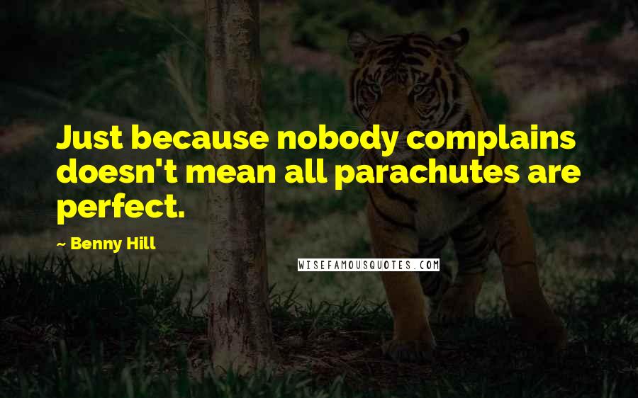 Benny Hill Quotes: Just because nobody complains doesn't mean all parachutes are perfect.