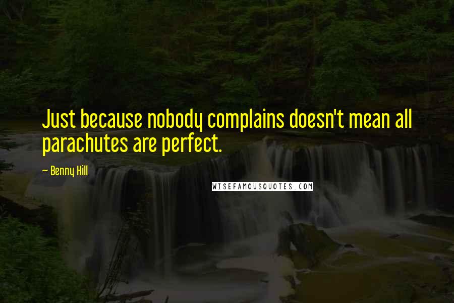Benny Hill Quotes: Just because nobody complains doesn't mean all parachutes are perfect.