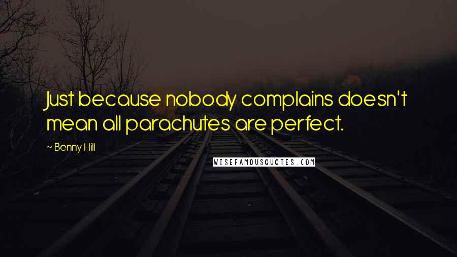 Benny Hill Quotes: Just because nobody complains doesn't mean all parachutes are perfect.