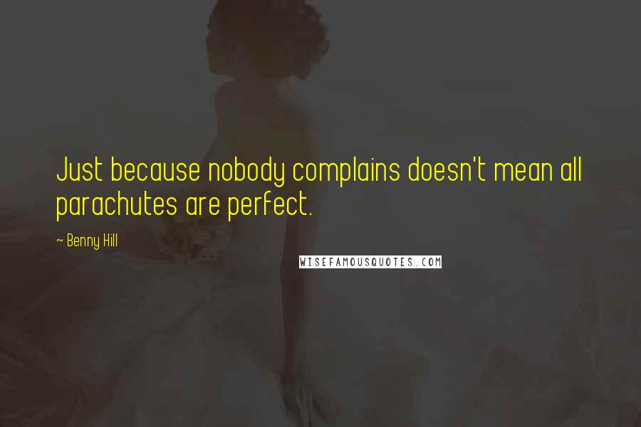 Benny Hill Quotes: Just because nobody complains doesn't mean all parachutes are perfect.
