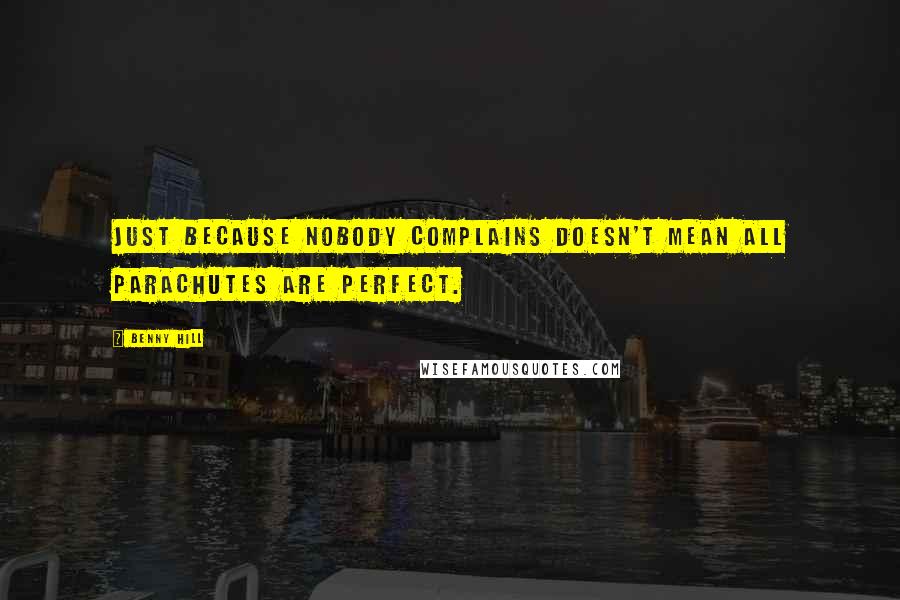 Benny Hill Quotes: Just because nobody complains doesn't mean all parachutes are perfect.