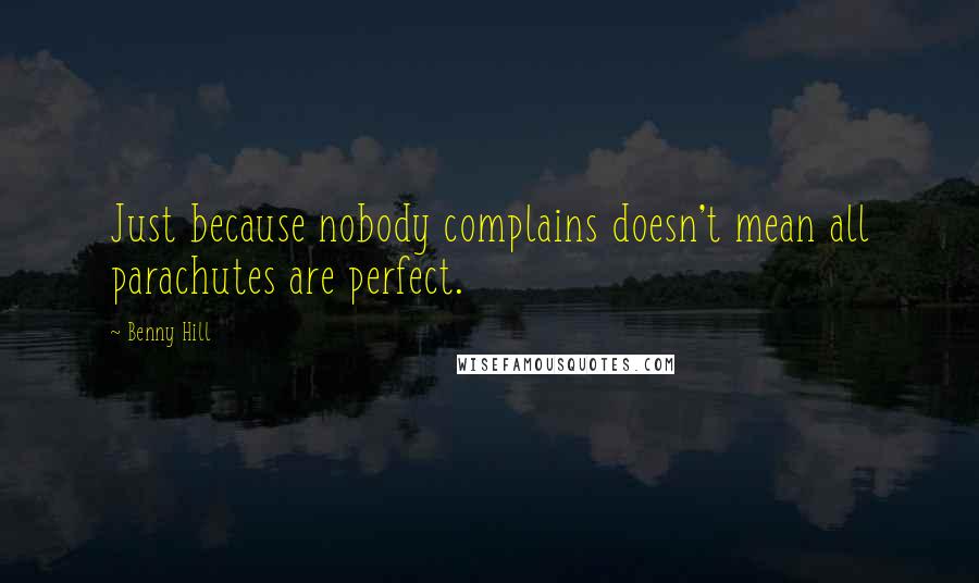 Benny Hill Quotes: Just because nobody complains doesn't mean all parachutes are perfect.
