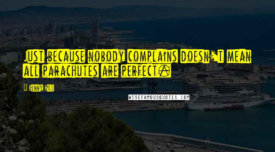 Benny Hill Quotes: Just because nobody complains doesn't mean all parachutes are perfect.