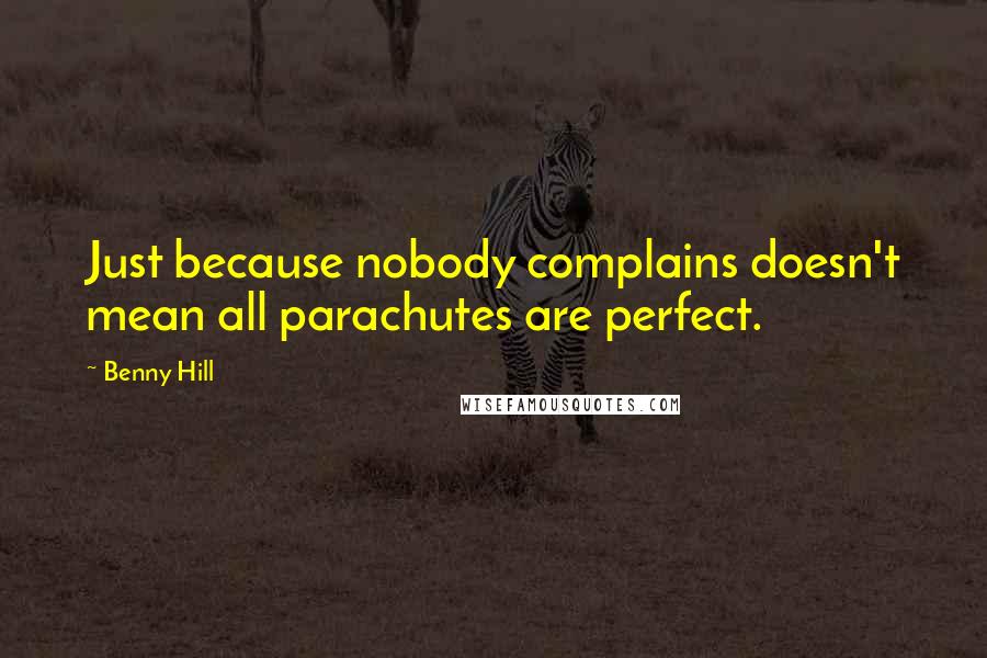 Benny Hill Quotes: Just because nobody complains doesn't mean all parachutes are perfect.