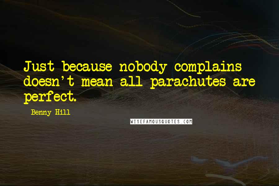 Benny Hill Quotes: Just because nobody complains doesn't mean all parachutes are perfect.