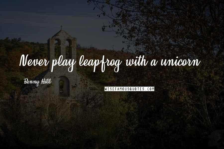 Benny Hill Quotes: Never play leapfrog with a unicorn.