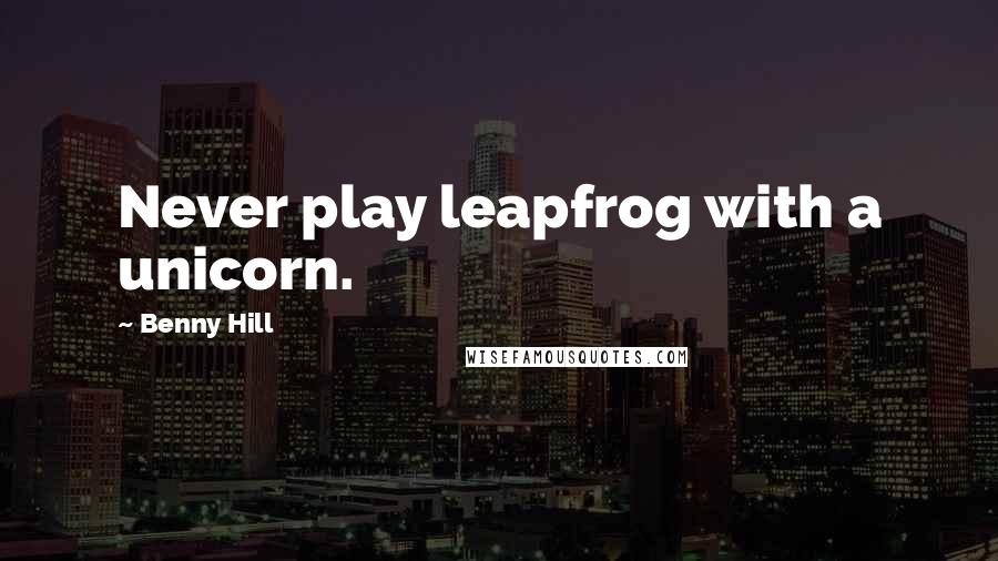 Benny Hill Quotes: Never play leapfrog with a unicorn.