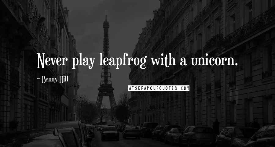 Benny Hill Quotes: Never play leapfrog with a unicorn.