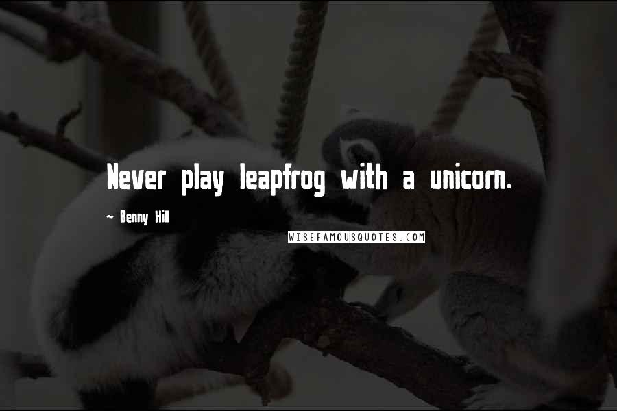 Benny Hill Quotes: Never play leapfrog with a unicorn.