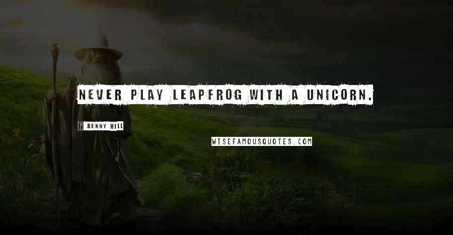 Benny Hill Quotes: Never play leapfrog with a unicorn.