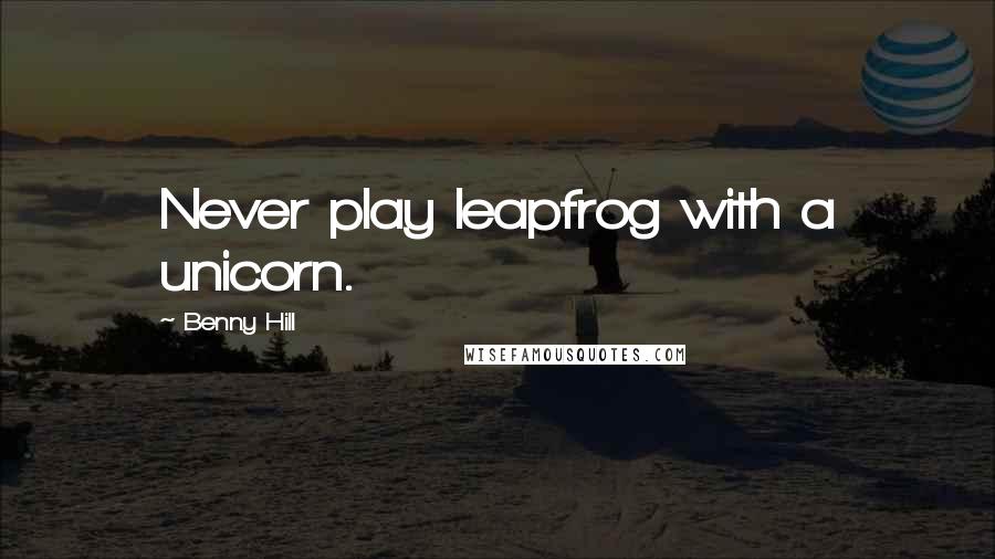Benny Hill Quotes: Never play leapfrog with a unicorn.