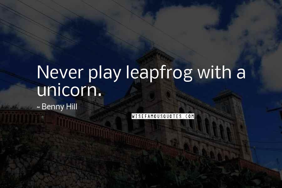 Benny Hill Quotes: Never play leapfrog with a unicorn.