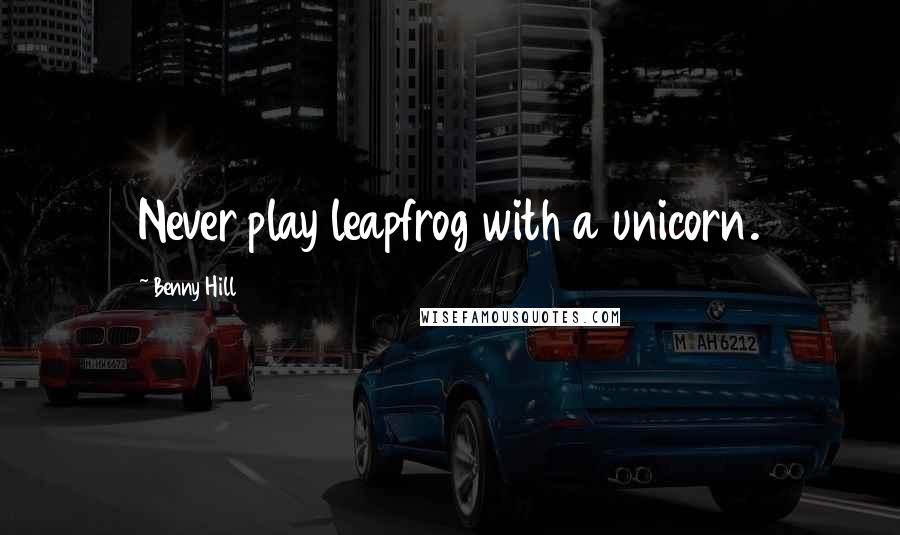 Benny Hill Quotes: Never play leapfrog with a unicorn.