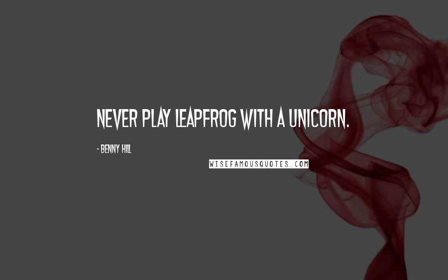 Benny Hill Quotes: Never play leapfrog with a unicorn.